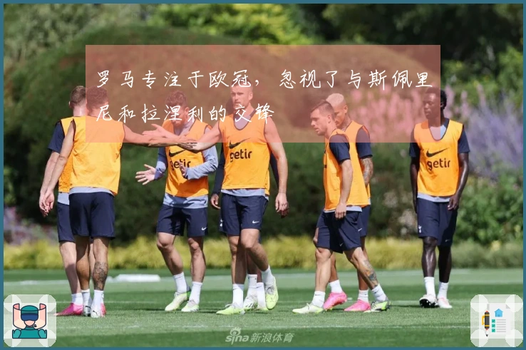 罗马专注于欧冠，忽视了与斯佩里尼和拉涅利的交锋