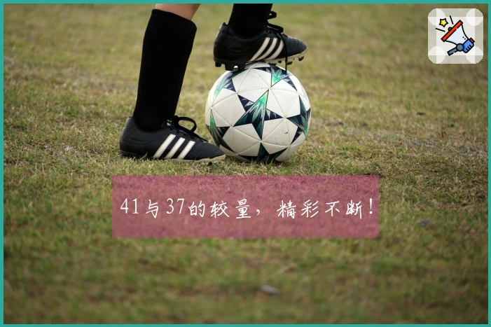 41与37的较量，精彩不断！