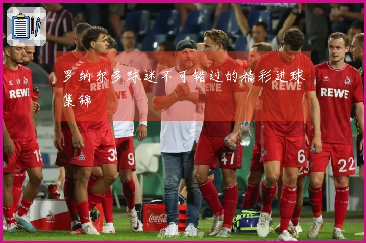 罗纳尔多球迷不可错过的精彩进球集锦