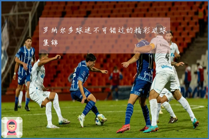 罗纳尔多球迷不可错过的精彩进球集锦