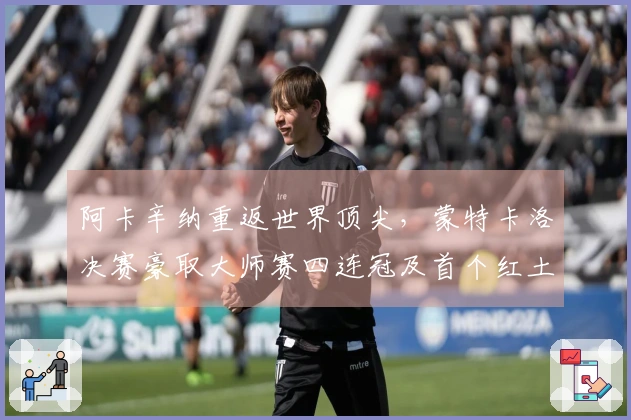 阿卡辛纳重返世界顶尖，蒙特卡洛决赛豪取大师赛四连冠及首个红土桂冠
