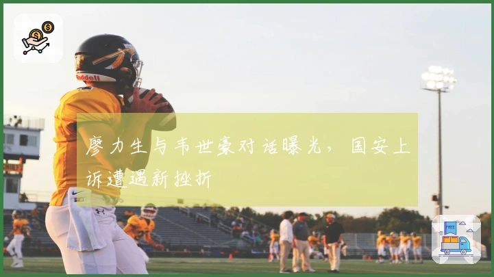 廖力生与韦世豪对话曝光，国安上诉遭遇新挫折