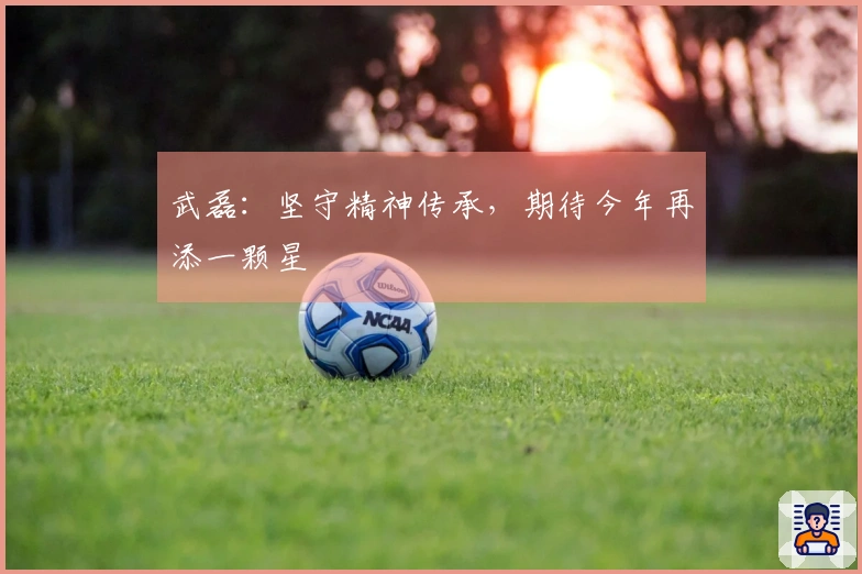 武磊：坚守精神传承，期待今年再添一颗星