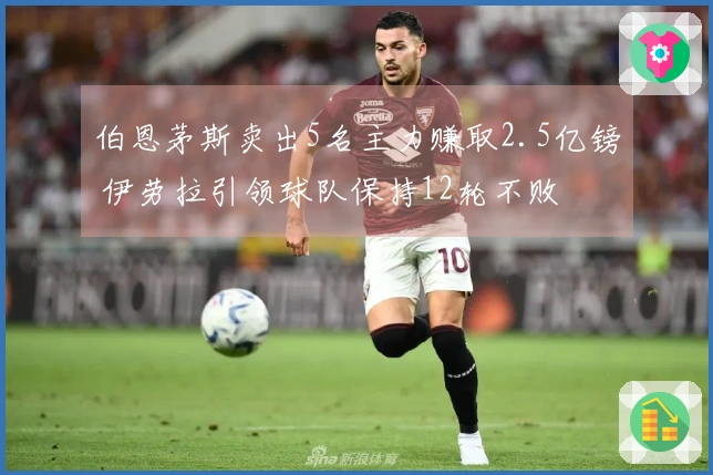 伯恩茅斯卖出5名主力赚取2.5亿镑 伊劳拉引领球队保持12轮不败