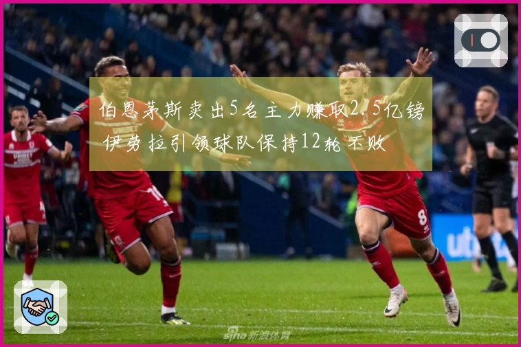 伯恩茅斯卖出5名主力赚取2.5亿镑 伊劳拉引领球队保持12轮不败