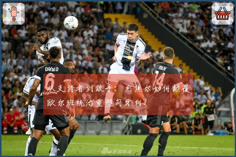 从支持者到敌手：毛焦尔如何颠覆欧尔班统治重塑匈牙利？