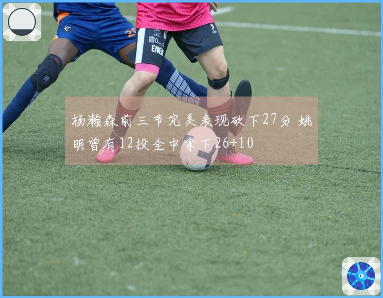 杨瀚森前三节完美表现砍下27分 姚明曾有12投全中拿下26+10