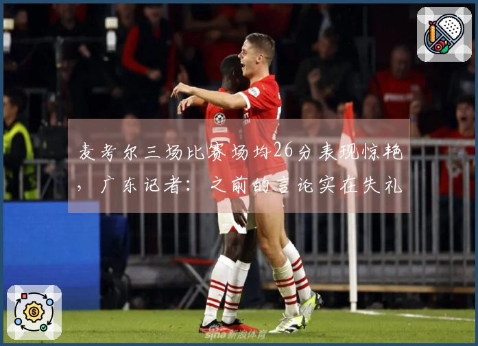 麦考尔三场比赛场均26分表现惊艳，广东记者：之前的言论实在失礼